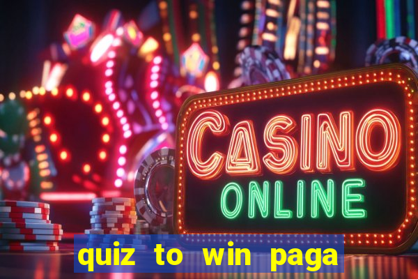 quiz to win paga mesmo quiz paga mesmo